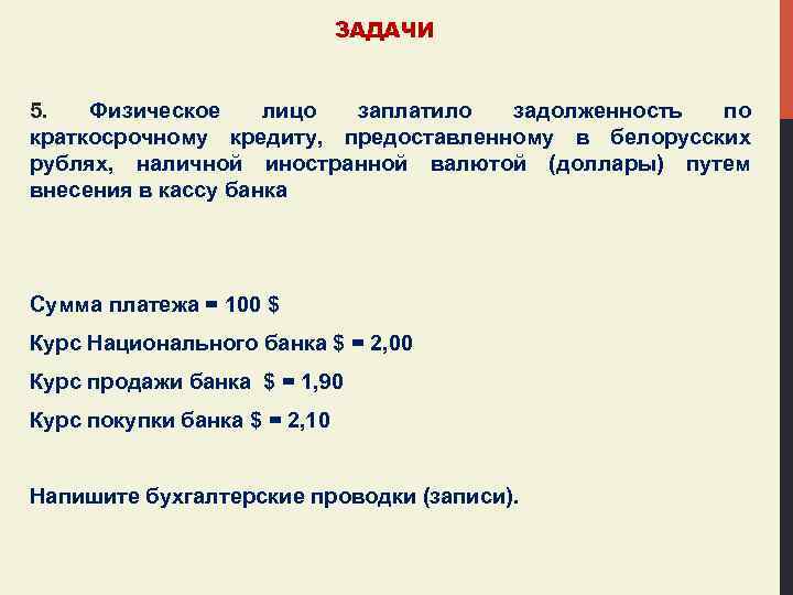 ЗАДАЧИ 5. Физическое лицо заплатило задолженность по краткосрочному кредиту, предоставленному в белорусских рублях, наличной