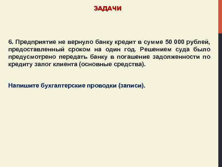 ЗАДАЧИ 6. Предприятие не вернуло банку кредит в сумме 50 000 рублей, предоставленный сроком