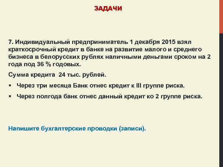 ЗАДАЧИ 7. Индивидуальный предприниматель 1 декабря 2015 взял краткосрочный кредит в банке на развитие