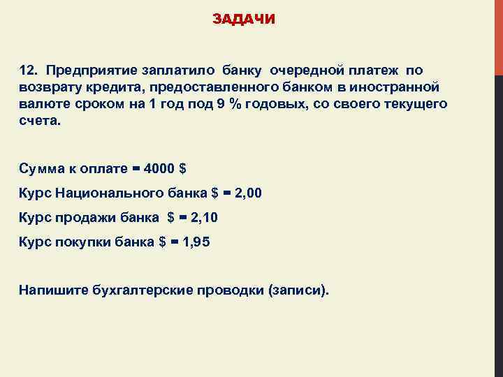 ЗАДАЧИ 12. Предприятие заплатило банку очередной платеж по возврату кредита, предоставленного банком в иностранной