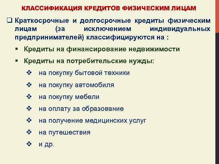 КЛАССИФИКАЦИЯ КРЕДИТОВ ФИЗИЧЕСКИМ ЛИЦАМ q Краткосрочные и долгосрочные кредиты физическим лицам (за исключением индивидуальных