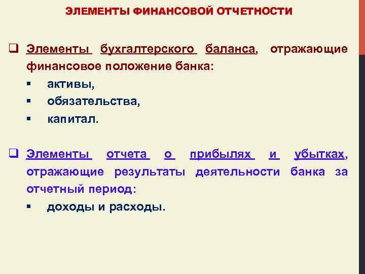 ЭЛЕМЕНТЫ ФИНАНСОВОЙ ОТЧЕТНОСТИ q Элементы бухгалтерского баланса, отражающие финансовое положение банка: § активы, §