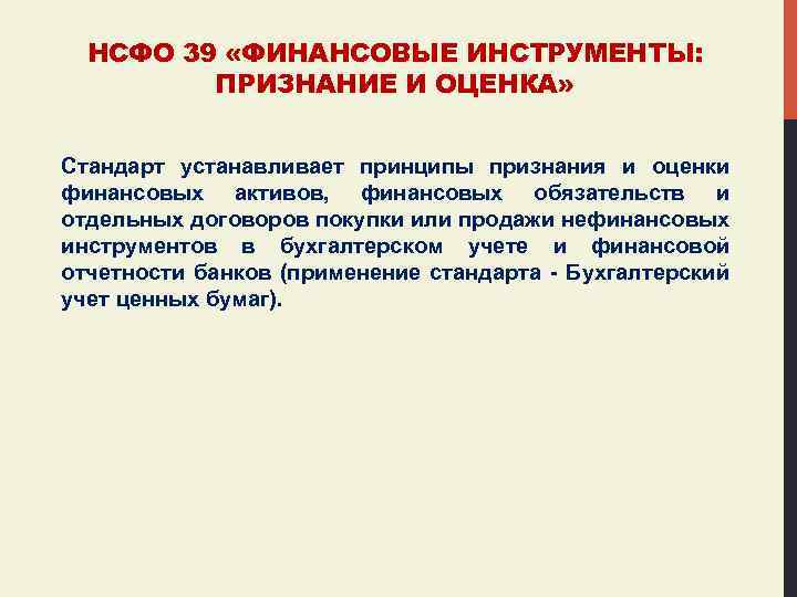 НСФО 39 «ФИНАНСОВЫЕ ИНСТРУМЕНТЫ: ПРИЗНАНИЕ И ОЦЕНКА» Стандарт устанавливает принципы признания и оценки финансовых