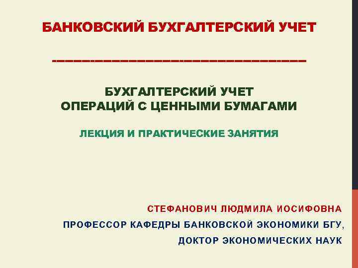 БАНКОВСКИЙ БУХГАЛТЕРСКИЙ УЧЕТ ------------------------------БУХГАЛТЕРСКИЙ УЧЕТ ОПЕРАЦИЙ С ЦЕННЫМИ БУМАГАМИ ЛЕКЦИЯ И ПРАКТИЧЕСКИЕ ЗАНЯТИЯ СТЕФАНОВИЧ