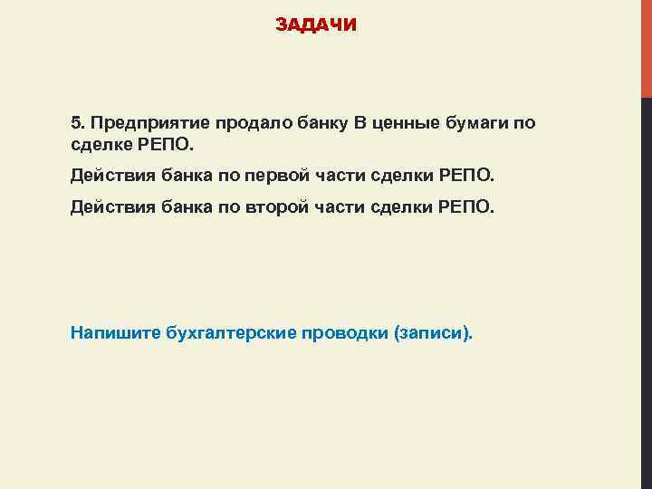 ЗАДАЧИ 5. Предприятие продало банку В ценные бумаги по сделке РЕПО. Действия банка по