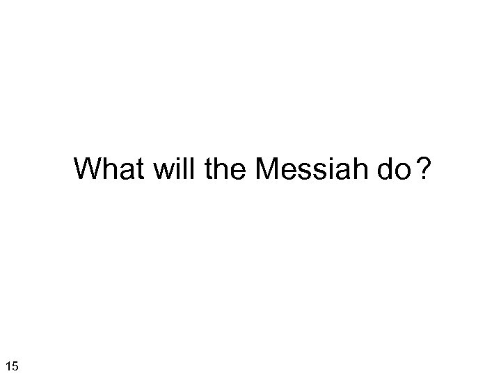 What will the Messiah do ? 15 