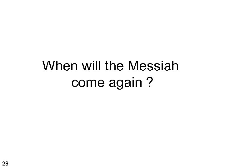 When will the Messiah come again ? 28 
