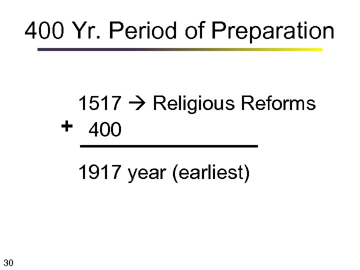 400 Yr. Period of Preparation 1517 Religious Reforms + 400 1917 year (earliest) 30