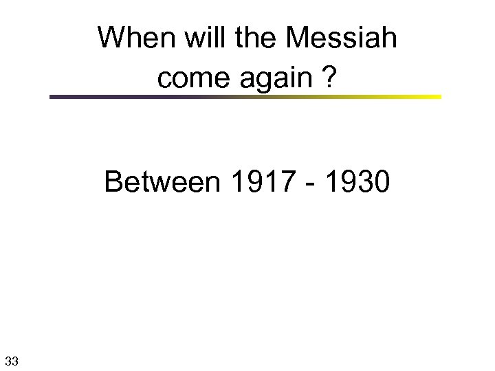 When will the Messiah come again ? Between 1917 - 1930 33 