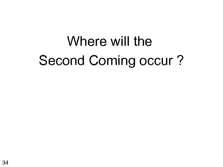 Where will the Second Coming occur ? 34 