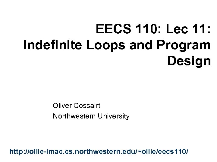 EECS 110: Lec 11: Indefinite Loops and Program Design Oliver Cossairt Northwestern University http: