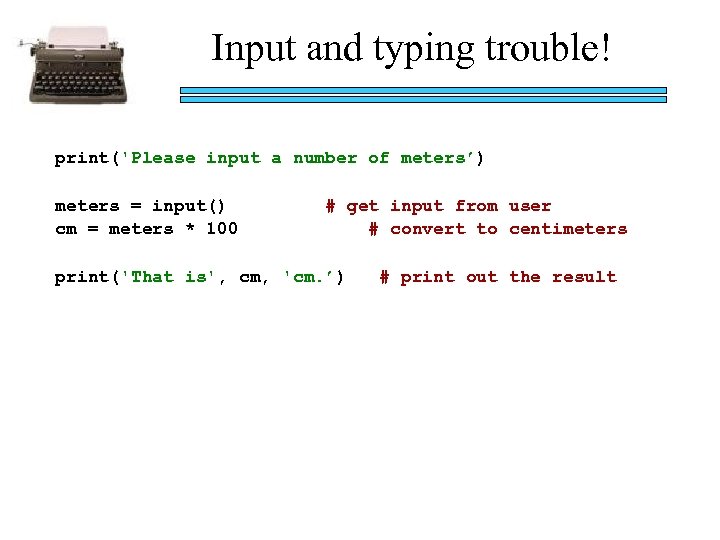 Input and typing trouble! print('Please input a number of meters’) meters = input() cm