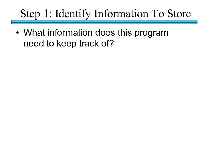 Step 1: Identify Information To Store • What information does this program need to