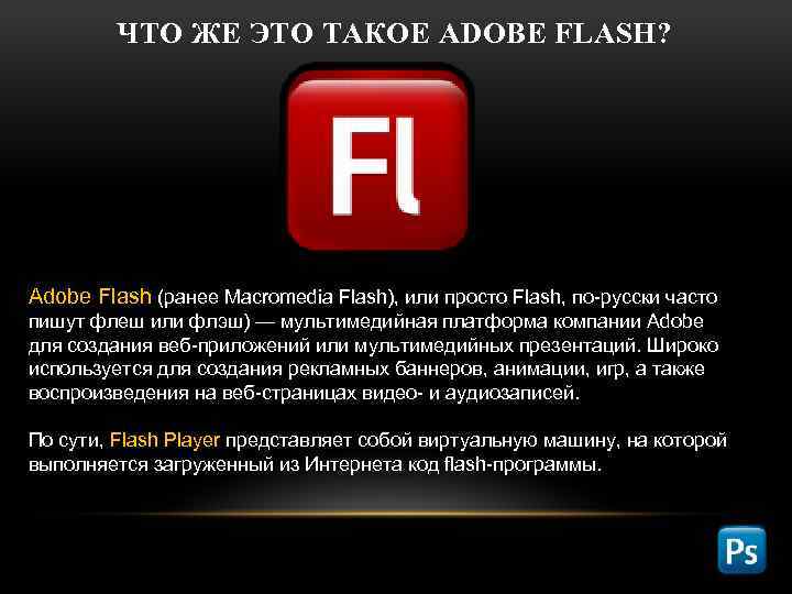 ЧТО ЖЕ ЭТО ТАКОЕ ADOBE FLASH? Adobe Flash (ранее Macromedia Flash), или просто Flash,