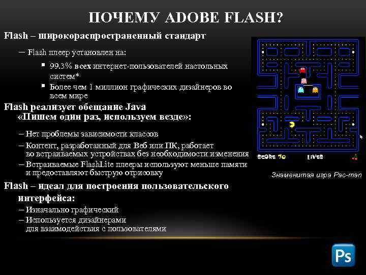 ПОЧЕМУ ADOBE FLASH? Flash – широкораспространенный стандарт – Flash плеер установлен на: § 99.