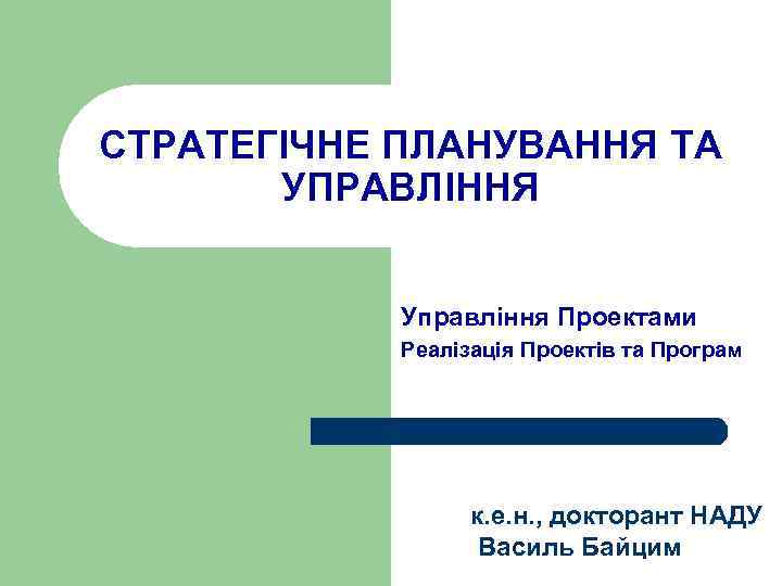 СТРАТЕГІЧНЕ ПЛАНУВАННЯ ТА УПРАВЛІННЯ Управління Проектами Реалізація Проектів та Програм к. е. н. ,