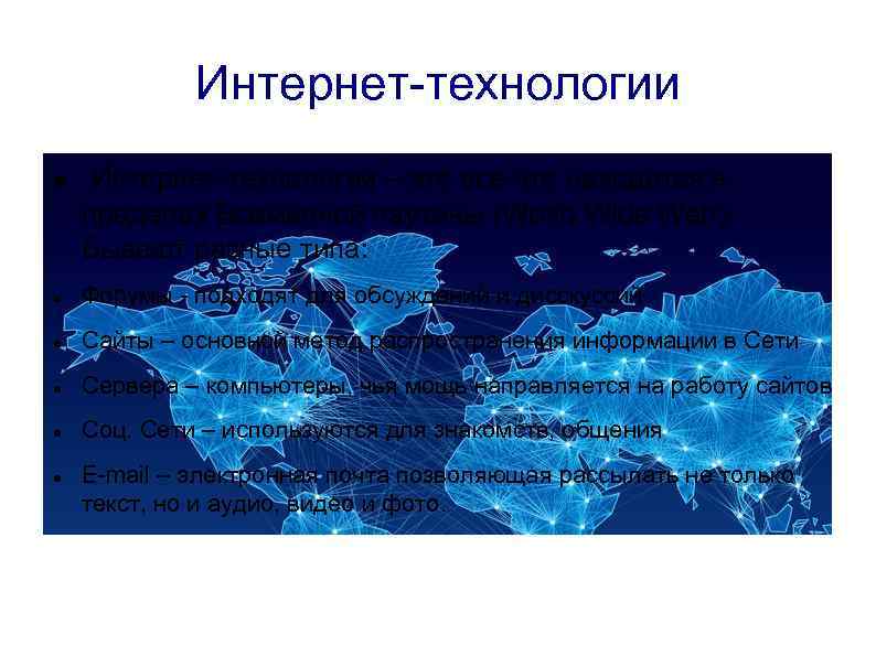 Интернет-технологии – это все что находится в пределах Всемирной паутины (World Wide Web). Бывают