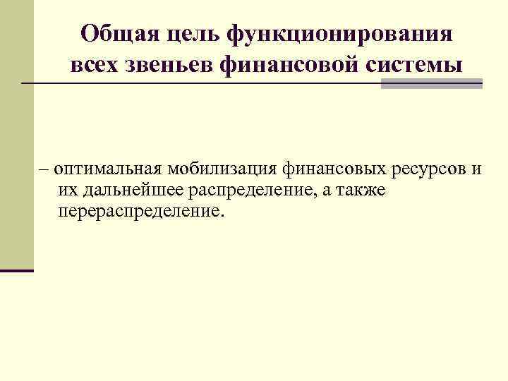 Общая цель функционирования всех звеньев финансовой системы – оптимальная мобилизация финансовых ресурсов и их