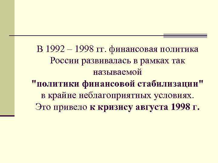 В 1992 – 1998 гг. финансовая политика России развивалась в рамках так называемой 