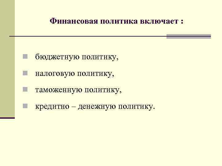 Финансовая политика включает : n бюджетную политику, n налоговую политику, n таможенную политику, n