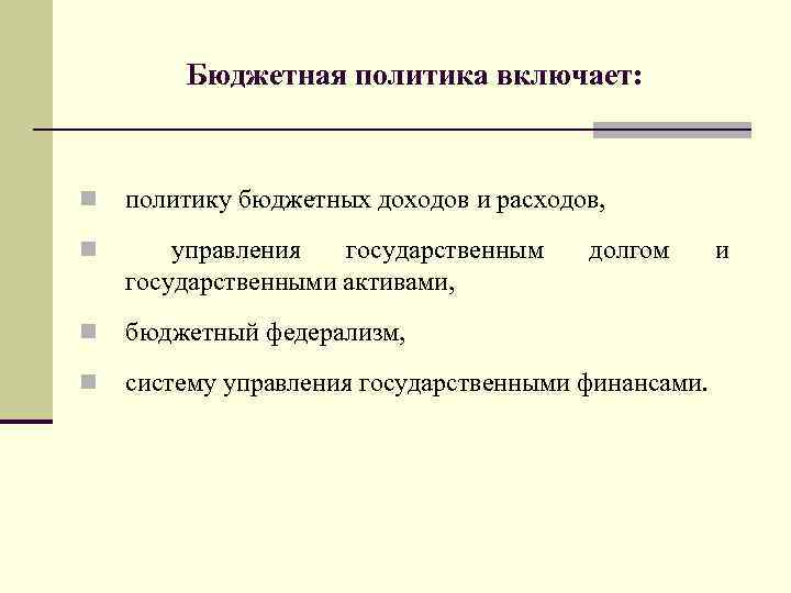 Бюджетная политика включает: n политику бюджетных доходов и расходов, n управления государственными активами, n