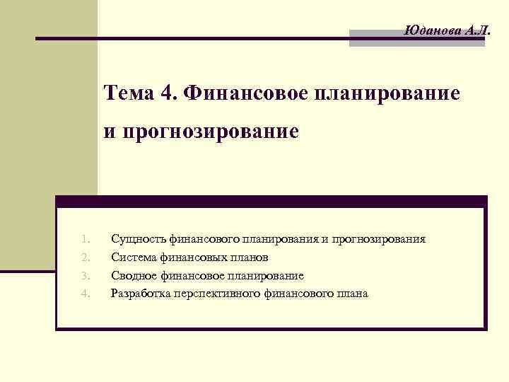 Юданова А. Л. Тема 4. Финансовое планирование и прогнозирование 1. 2. 3. 4. Сущность