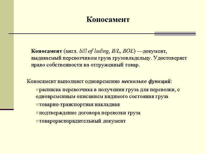 Коносамент (англ. bill of lading, B/L, BOL) —документ, выдаваемый перевозчиком груза грузовладельцу. Удостоверяет право