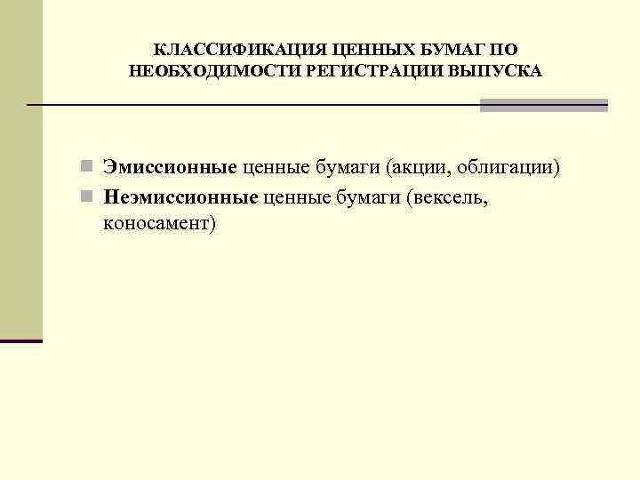 КЛАССИФИКАЦИЯ ЦЕННЫХ БУМАГ ПО НЕОБХОДИМОСТИ РЕГИСТРАЦИИ ВЫПУСКА n Эмиссионные ценные бумаги (акции, облигации) n