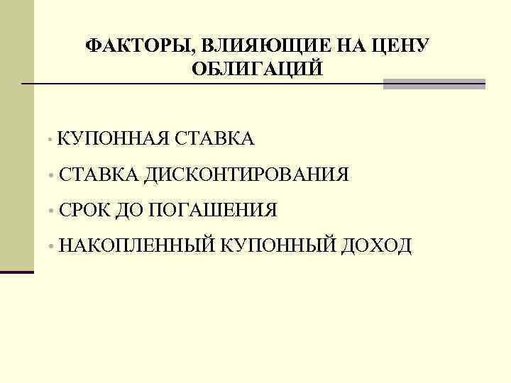 ФАКТОРЫ, ВЛИЯЮЩИЕ НА ЦЕНУ ОБЛИГАЦИЙ • КУПОННАЯ СТАВКА • СТАВКА ДИСКОНТИРОВАНИЯ • СРОК ДО