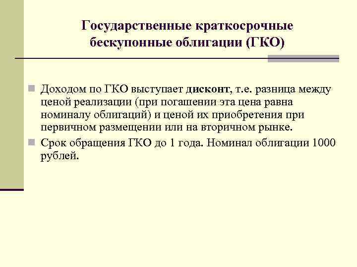 Государственные краткосрочные бескупонные облигации (ГКО) n Доходом по ГКО выступает дисконт, т. е. разница