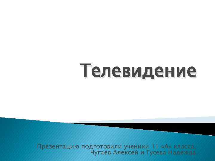 Телевидение Презентацию подготовили ученики 11 «А» класса, Чугаев Алексей и Гусева Надежда. 