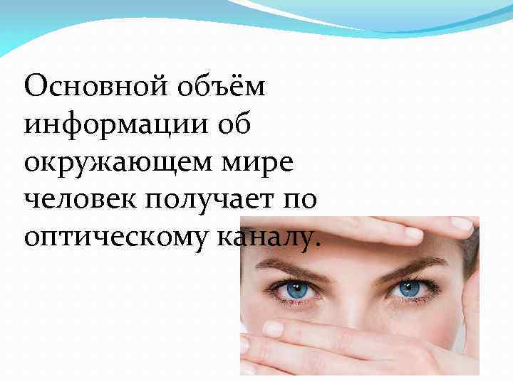 Основной объём информации об окружающем мире человек получает по оптическому каналу. 