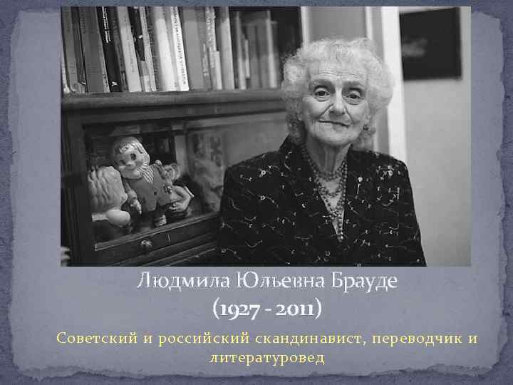 Людмила Юльевна Брауде (1927 - 2011) Советский и российский скандинавист, переводчик и литературовед 