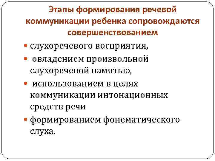 Этапы формирования речевой коммуникации ребенка сопровождаются совершенствованием слухоречевого восприятия, овладением произвольной слухоречевой памятью, использованием