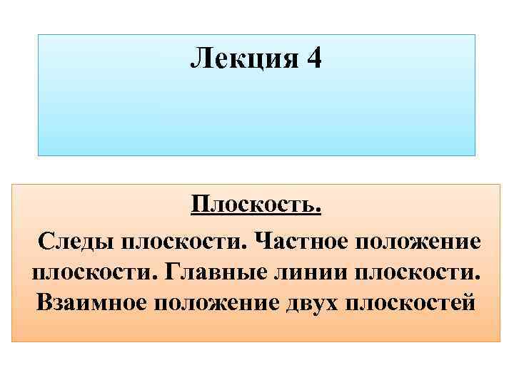 Лекция 4 Плоскость. Следы плоскости. Частное положение плоскости. Главные линии плоскости. Взаимное положение двух