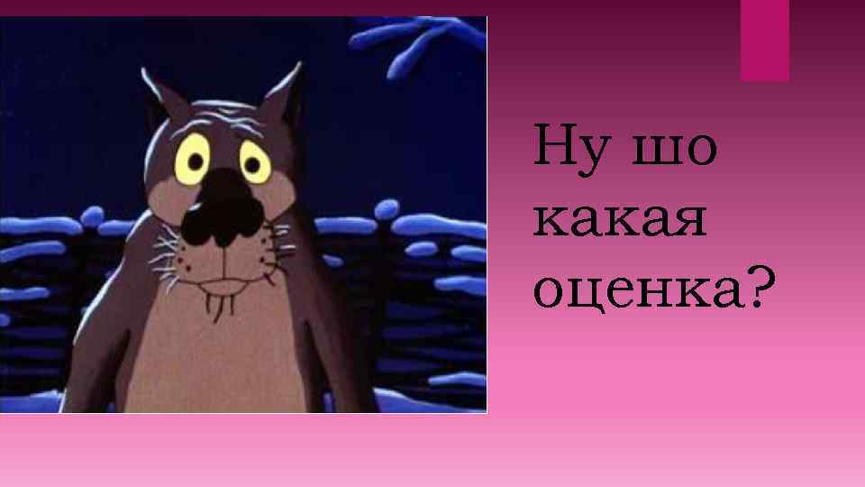 Ну шо какая оценка? 