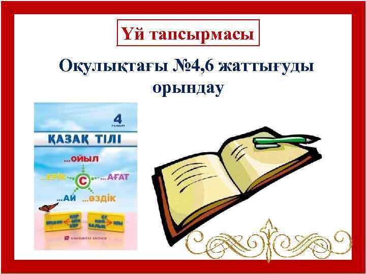 Үй тапсырмасы Оқулықтағы № 4, 6 жаттығуды орындау 