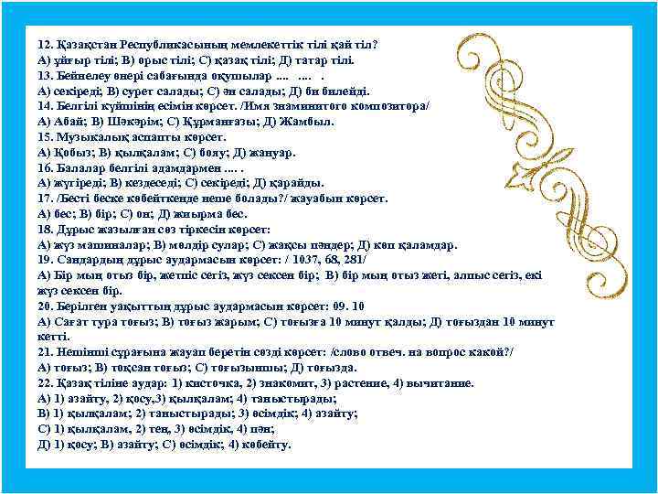 12. Қазақстан Республикасының мемлекеттік тілі қай тіл? А) ұйғыр тілі; В) орыс тілі; С)