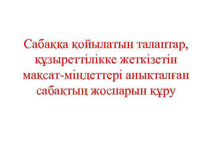 Сабаққа қойылатын талаптар, құзыреттілікке жеткізетін мақсат-міндеттері анықталған сабақтың жоспарын құру 