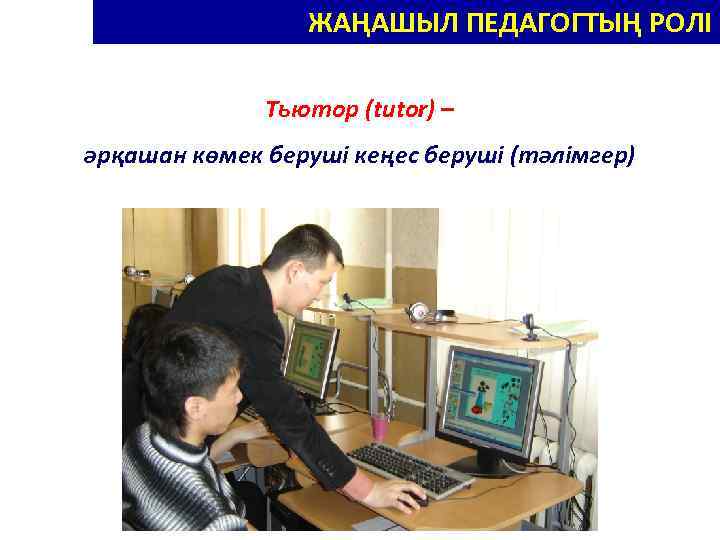 НОВЫЕ РОЛИ ПЕДАГОГА – НОВАТОРА ЖАҢАШЫЛ ПЕДАГОГТЫҢ РОЛІ Тьютор (tutor) – әрқашан көмек беруші