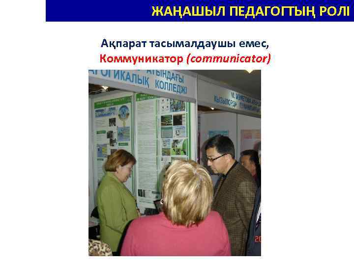 НОВЫЕ РОЛИ ПЕДАГОГА – НОВАТОРА ЖАҢАШЫЛ ПЕДАГОГТЫҢ РОЛІ Ақпарат тасымалдаушы емес, Коммуникатор (communicator) 