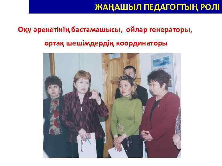 НОВЫЕ РОЛИ ПЕДАГОГА – НОВАТОРА ЖАҢАШЫЛ ПЕДАГОГТЫҢ РОЛІ Оқу әрекетінің бастамашысы, ойлар генераторы, ортақ