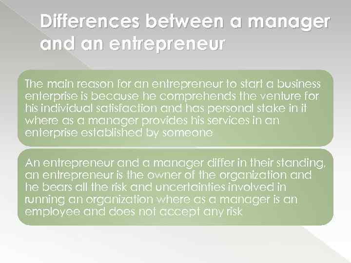 Differences between a manager and an entrepreneur The main reason for an entrepreneur to