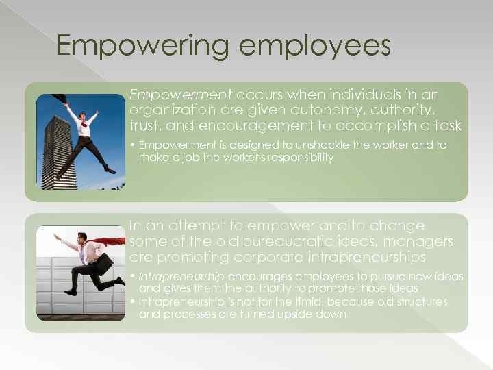 Empowering employees Empowerment occurs when individuals in an organization are given autonomy, authority, trust,