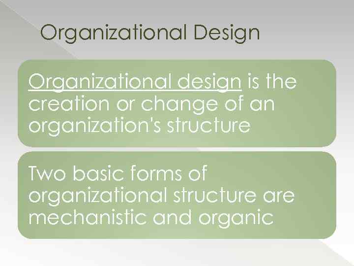 Organizational Design Organizational design is the creation or change of an organization's structure Two