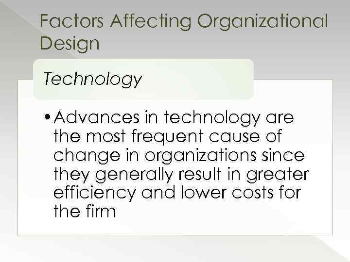 Factors Affecting Organizational Design Technology • Advances in technology are the most frequent cause