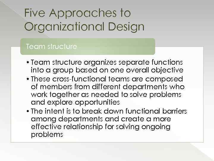 Five Approaches to Organizational Design Team structure • Team structure organizes separate functions into