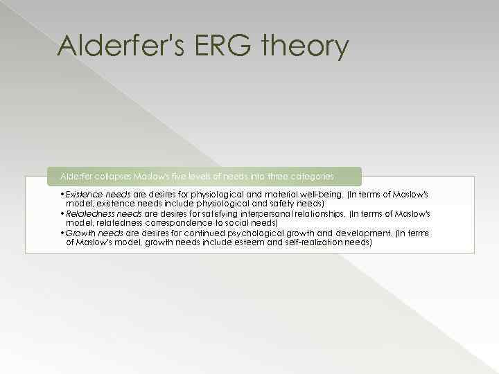 Alderfer's ERG theory Alderfer collapses Maslow's five levels of needs into three categories •
