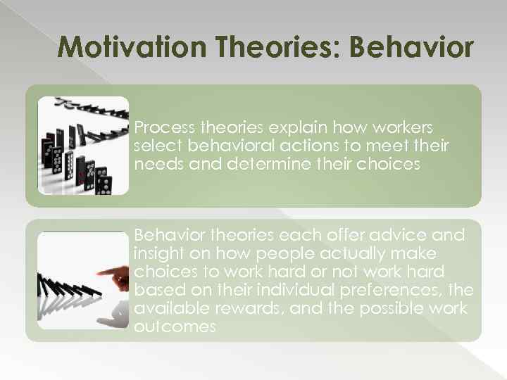 Motivation Theories: Behavior Process theories explain how workers select behavioral actions to meet their