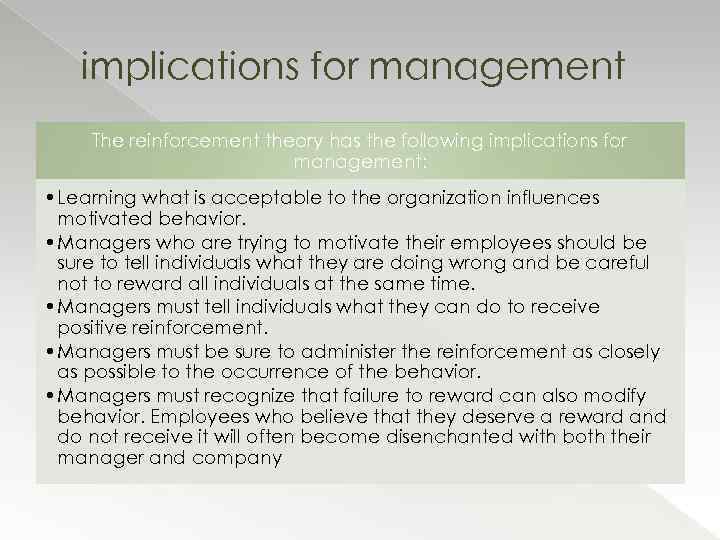 implications for management The reinforcement theory has the following implications for management: • Learning